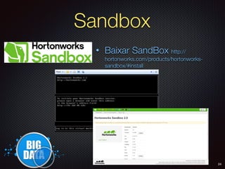 Sandbox
• Baixar SandBox http://
hortonworks.com/products/hortonworks-
sandbox/#install
24
 
