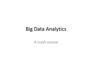 Big Data Analytics
A crash course
 