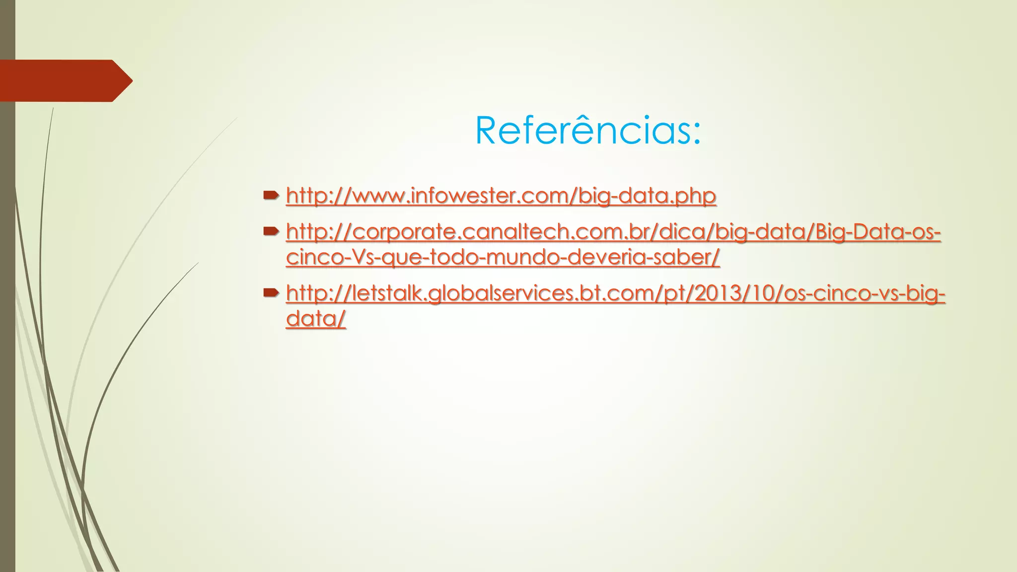 Referências:
 http://www.infowester.com/big-data.php
 http://corporate.canaltech.com.br/dica/big-data/Big-Data-os-
cinco-Vs-que-todo-mundo-deveria-saber/
 http://letstalk.globalservices.bt.com/pt/2013/10/os-cinco-vs-big-
data/
 