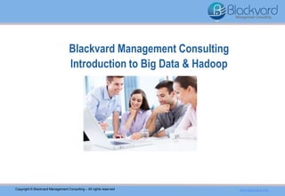 Blackvard Management Consulting
Introduction to Big Data & Hadoop
Copyright © Blackvard Management Consulting – All rights reserved www.blackvard.com
 
