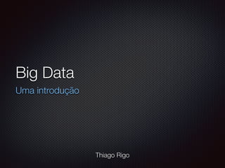 Big Data
Uma introdução
Thiago Rigo
 