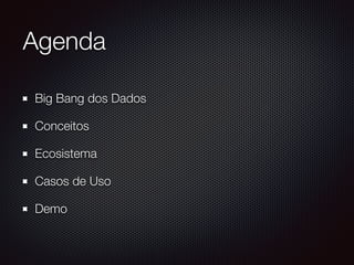 Agenda
Big Bang dos Dados
Conceitos
Ecosistema
Casos de Uso
Demo
 