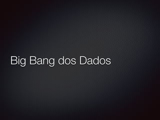 Big Bang dos Dados
 