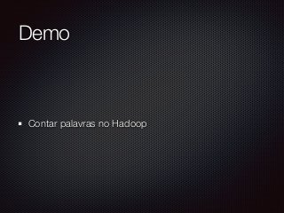 Demo
Contar palavras no Hadoop
 