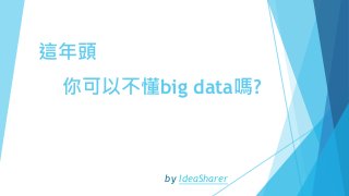這年頭
你可以不懂big data嗎?
by IdeaSharer
 
