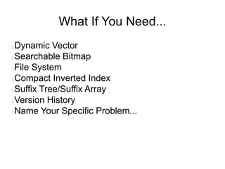 What If You Need...
Dynamic Vector
Searchable Bitmap
File System
Compact Inverted Index
Suffix Tree/Suffix Array
Version History
Name Your Specific Problem...
 