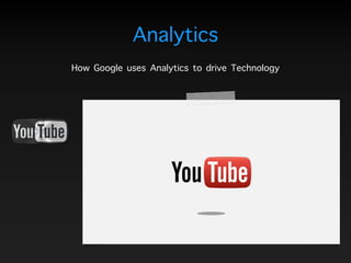Analytics
How Google uses Analytics to drive Technology
 