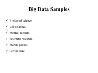 Big Data Samples
 Biological science.
 Life sciences.
 Medical records.
 Scientific research.
 Mobile phones.
 Government.
 