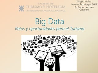 Big Data
Retos y oportunidades para el Turismo
Grippo Melisa
Nuevas Tecnologías 2015
Profesora : Andrea
Cattaneo
 