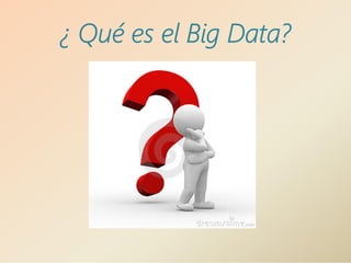 ¿ Qué es el Big Data?
 