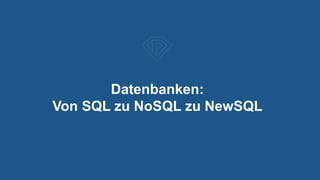 Datenbanken:
Von SQL zu NoSQL zu NewSQL
 