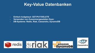 Key-Value Datenbanken
- Einfach Aufgebaut: GET/PUT/DELETE
- Verwenden von Zusammengesetzten Keys:
- DB-Systeme: Redis, Riak, Cassandra, DynamoDB
 