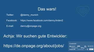 Das wars!
Customer:
Twitter: @danny_munich
Facebook: https://www.facebook.com/danny.linden2
E-mail: danny@onpage.org
Achja: Wir suchen gute Entwickler:
https://de.onpage.org/about/jobs/
 