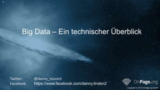 Big Data – Ein technischer Überblick
Copyright ©: 2015 OnPage.org GmbH
Twitter: @danny_munich
Facebook: https://www.facebook.com/danny.linden2
 