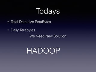 Todays
• Total Data size PetaBytes
• Daily Terabytes
We Need New Solution
HADOOP
 