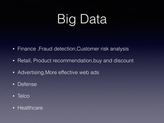 Big Data
• Finance ,Fraud detection,Customer risk analysis
• Retail, Product recommendation,buy and discount
• Advertising,More effective web ads
• Defense
• Telco
• Healthcare
 