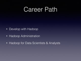 Career Path
• Develop with Hadoop
• Hadoop Administration
• Hadoop for Data Scientists & Analysts
 