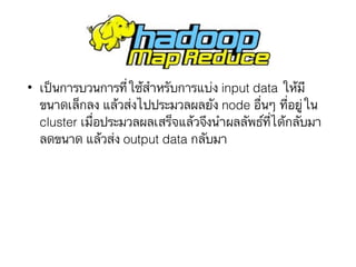 • เป็นการบวนการที่ใช้สำหรับการแบ่ง input data ให้มี
ขนาดเล็กลง แล้วส่งไปประมวลผลยัง node อื่นๆ ที่อยู่ใน
cluster เมื่อประมวลผลเสร็จแล้วจึงนำผลลัพธ์ที่ได้กลับมา
ลดขนาด แล้วส่ง output data กลับมา
 