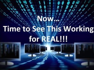 Now…	
  
Time	
  to	
  See	
  This	
  Working	
  
for	
  REAL!!!	
  
106	
  
 