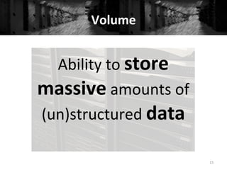 Volume	
  
Ability	
  to	
  store	
  
massive	
  amounts	
  of	
  
(un)structured	
  data	
  
15	
  
 