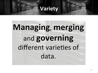 Variety	
  
Managing,	
  merging	
  
and	
  governing	
  
diﬀerent	
  varie+es	
  of	
  
data.	
  
19	
  
 