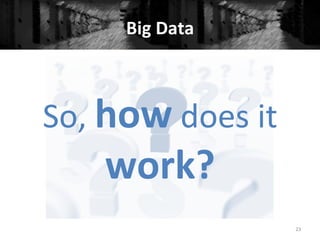 Big	
  Data	
  
23	
  
	
  
So,	
  how	
  does	
  it	
  
work?	
  
 