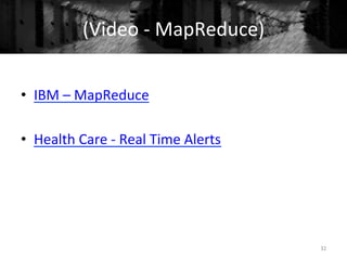 (Video	
  -­‐	
  MapReduce)	
  
•  IBM	
  –	
  MapReduce	
  
	
  
•  Health	
  Care	
  -­‐	
  Real	
  Time	
  Alerts	
  
32	
  
 