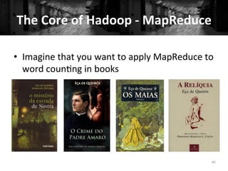 The	
  Core	
  of	
  Hadoop	
  -­‐	
  MapReduce	
  
40	
  
•  Imagine	
  that	
  you	
  want	
  to	
  apply	
  MapReduce	
  to	
  
word	
  coun+ng	
  in	
  books	
  
	
  
 