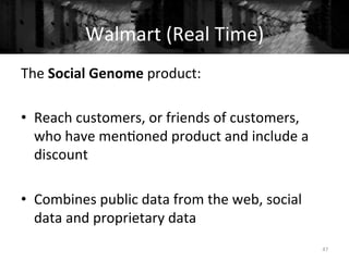 The	
  Social	
  Genome	
  product:	
  	
  
	
  
•  Reach	
  customers,	
  or	
  friends	
  of	
  customers,	
  
who	
  have	
  men+oned	
  product	
  and	
  include	
  a	
  
discount	
  
•  Combines	
  public	
  data	
  from	
  the	
  web,	
  social	
  
data	
  and	
  proprietary	
  data	
  
47	
  
Walmart	
  (Real	
  Time)	
  
 
