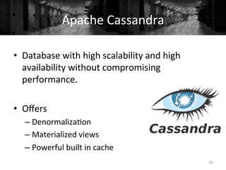 Apache	
  Cassandra	
  
50	
  
•  Database	
  with	
  high	
  scalability	
  and	
  high	
  
availability	
  without	
  compromising	
  
performance.	
  
•  Oﬀers	
  
– Denormaliza+on	
  
– Materialized	
  views	
  
– Powerful	
  built	
  in	
  cache	
  
 