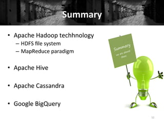 Summary	
  
	
  
52	
  
•  Apache	
  Hadoop	
  techhnology	
  
–  HDFS	
  ﬁle	
  system	
  
–  MapReduce	
  paradigm	
  
•  Apache	
  Hive	
  
•  Apache	
  Cassandra	
  
•  Google	
  BigQuery	
  
 
