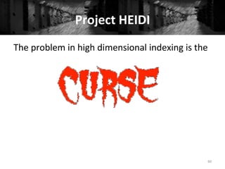 Project	
  HEIDI	
  	
  
60	
  
The	
  problem	
  in	
  high	
  dimensional	
  indexing	
  is	
  the	
  
 