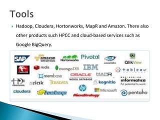  Hadoop, Cloudera, Hortonworks, MapR and Amazon. There also
other products such HPCC and cloud-based services such as
Google BigQuery.
 