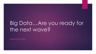 Big Data…Are you ready for
the next wave?
MAHMOUD SABRY
 