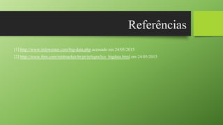 Referências
[1] http://www.infowester.com/big-data.php acessado em 24/05/2015
[2] http://www.ibm.com/midmarket/br/pt/infografico_bigdata.html em 24/05/2015
 