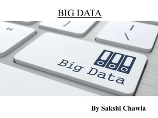 BIG DATA
By Sakshi Chawla
 