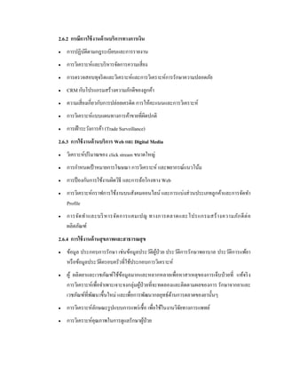 2.6.2 กรณีการใช้งานด้านบริการทางการเงิน
 การปฏิบัติตามกฎระเบียบและการรายงาน
 การวิเคราะห์และบริหารจัดการความเสี่ยง
 การตรวจสอบทุจริตและวิเคราะห์และการวิเคราะห์การรักษาความปลอดภัย
 CRM กับโปรแกรมสร้างความภักดีของลูกค้า
 ความเสี่ยงเกี่ยวกับการปล่อยเครดิต การให้คะแนนและการวิเคราะห์
 การวิเคราะห์แบบแผนทางการค้าขายที่ผิดปกติ
 การเฝ้าระวังการค้า (Trade Surveillance)
2.6.3 การใช้งานด้านบริการ Web และ Digital Media
 วิเคราะห์ปริมาณของ click stream ขนาดใหญ่
 การกาหนดเป้ าหมายการโฆษณา การวิเคราะห์ และพยากรณ์แนวโน้ม
 การป้ องกันการใช้งานผิดวิธี และการฉ้อโกงทาง Web
 การวิเคราะห์กราฟการใช้งานบนสังคมออนไลน์ และการแบ่งส่วนประเภทลูกค้าและการจัดทา
Profile
 การจัดทาและบริหารจัดการแคมเปญ ทางการตลาดและโปรแกรมสร้างความภักดีต่อ
ผลิตภัณฑ์
2.6.4 การใช้งานด้านสุขภาพและสาธารณสุข
 ข้อมูล ประกอบการรักษา เช่นข้อมูลประวัติผู้ป่วย ประวัติการรักษาพยาบาล ประวัติการแพ้ยา
หรือข้อมูลประวัติครอบครัวที่ใช้ประกอบการวิเคราะห์
 ผู้ ผลิตยาและเวชภัณฑ์ใช้ข้อมูลมากและหลากหลายเพื่อหาสาเหตุของการเจ็บป่วยที่ แท้จริง
การวิเคราะห์เพื่อจาเพาะเจาะจงกลุ่มผู้ป่วยที่จะทดลองและติดตามผลของการ รักษาจากยาและ
เวชภัณฑ์ที่พัฒนาขึ้นใหม่ และเพื่อการพัฒนากลยุทธ์ด้านการตลาดของยานั้นๆ
 การวิเคราะห์ลักษณะรูปแบบการแพร่เชื้อ เพื่อใช้ในงานวิจัยทางการแพทย์
 การวิเคราะห์คุณภาพในการดูแลรักษาผู้ป่วย
 