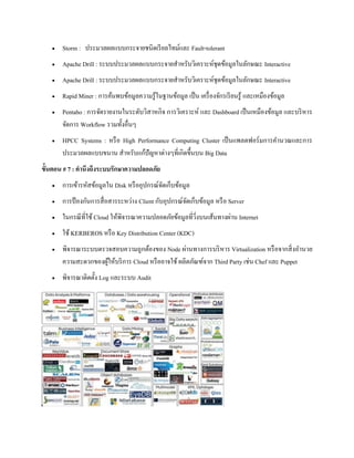  Storm : ประมวลผลแบบกระจายชนิดเรียลไทม์และ Fault-tolerant
 Apache Drill : ระบบประมวลผลแบบกระจายสาหรับวิเคราะห์ชุดข้อมูลในลักษณะ Interactive
 Apache Drill : ระบบประมวลผลแบบกระจายสาหรับวิเคราะห์ชุดข้อมูลในลักษณะ Interactive
 Rapid Miner : การค้นพบข้อมูลความรู้ในฐานข้อมูล เป็น เครื่องจักรเรียนรู้ และเหมืองข้อมูล
 Pentaho : การจัดรายงานในระดับวิสาหกิจ การวิเคราะห์ และ Dashboard เป็นเหมืองข้อมูล และบริหาร
จัดการ Workflow รวมทั้งอื่นๆ
 HPCC Systems : หรือ High Performance Computing Cluster เป็นแพลตฟอร์มการคานวณและการ
ประมวลผลแบบขนาน สาหรับแก้ปัญหาต่างๆที่เกิดขึ้นบน Big Data
ขั้นตอน # 7 : คานึงถึงระบบรักษาความปลอดภัย
 การเข้ารหัสข้อมูลใน Disk หรืออุปกรณ์จัดเก็บข้อมูล
 การป้ องกันการสื่อสารระหว่าง Client กับอุปกรณ์จัดเก็บข้อมูล หรือ Server
 ในกรณีที่ใช้ Cloud ให้พิจารณาความปลอดภัยข้อมูลที่วิ่งบนเส้นทางผ่าน Internet
 ใช้ KERBEROS หรือ Key Distribution Center (KDC)
 พิจารณาระบบตรวจสอบความถูกต้องของ Node ผ่านทางการบริหาร Virtualization หรือจากสิ่งอานวย
ความสะดวกของผู้ให้บริการ Cloud หรืออาจใช้ ผลิตภัณฑ์จาก Third Party เช่น Chef และ Puppet
 พิจารณาติดตั้ง Log และระบบ Audit
 