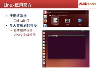 Linux使用簡介
• 使用終端機
– Ctrl+alt+T
• 今天會用到的指令
– 基本檔案操作
– VIM文字編輯器
 