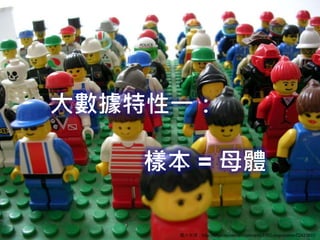 大數據特性一：
樣本 = 母體
圖片來源：http://tiffyx.deviantart.com/art/LEGO-population-72423610
 