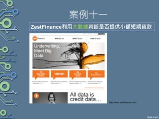 案例十一
ZestFinance利用大數據判斷是否提供小額短期貸款
http://www.zestfinance.com/
 