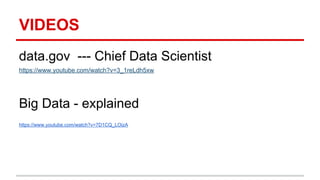 VIDEOS
data.gov --- Chief Data Scientist
https://www.youtube.com/watch?v=3_1reLdh5xw
Big Data - explained
https://www.youtube.com/watch?v=7D1CQ_LOizA
 