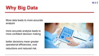 Why Big Data
More data leads to more accurate
analysis
more accurate analysis leads to
more confident decision making
better decisions mean greater
operational efficiencies, cost
reductions and reduced risk.
M I T
 