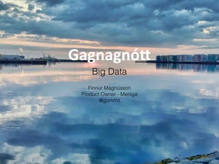 Gagnagnó&
Big Data
Finnur Magnússon
Product Owner - Meniga
@gommit
 