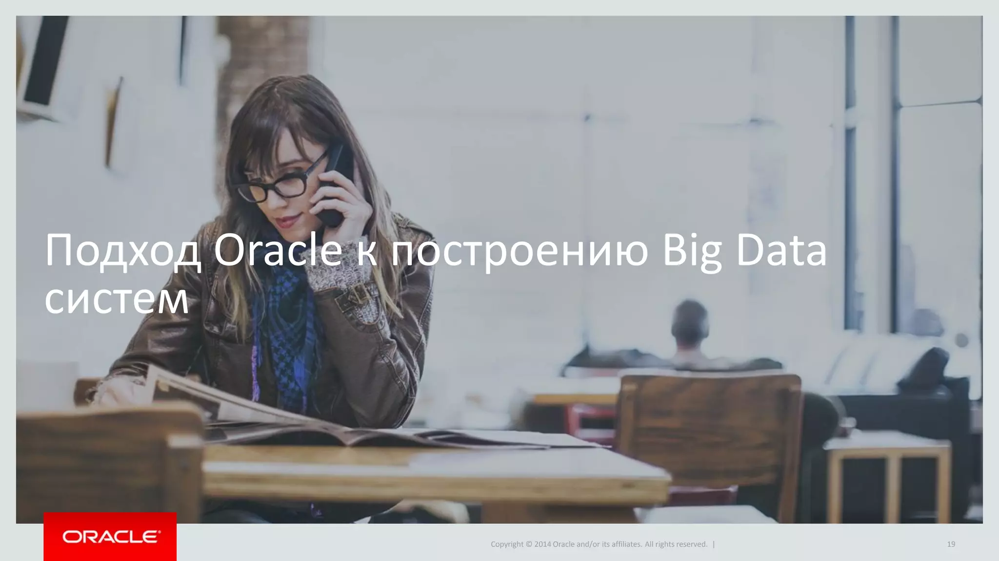 Copyright © 2014 Oracle and/or its affiliates. All rights reserved. |
Подход Oracle к построению Big Data
систем
19
 