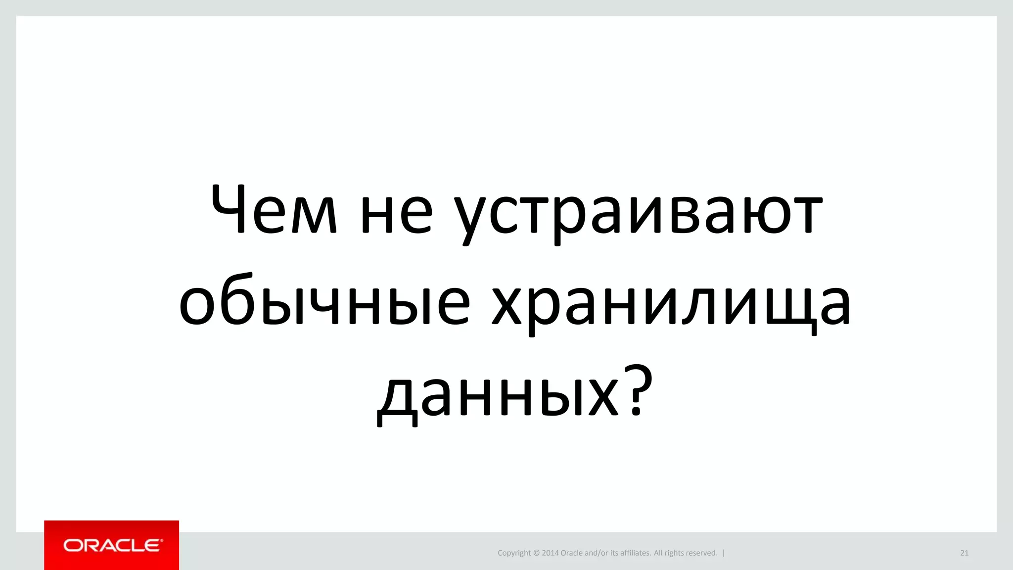 Copyright © 2014 Oracle and/or its affiliates. All rights reserved. | 21
Чем не устраивают
обычные хранилища
данных?
 