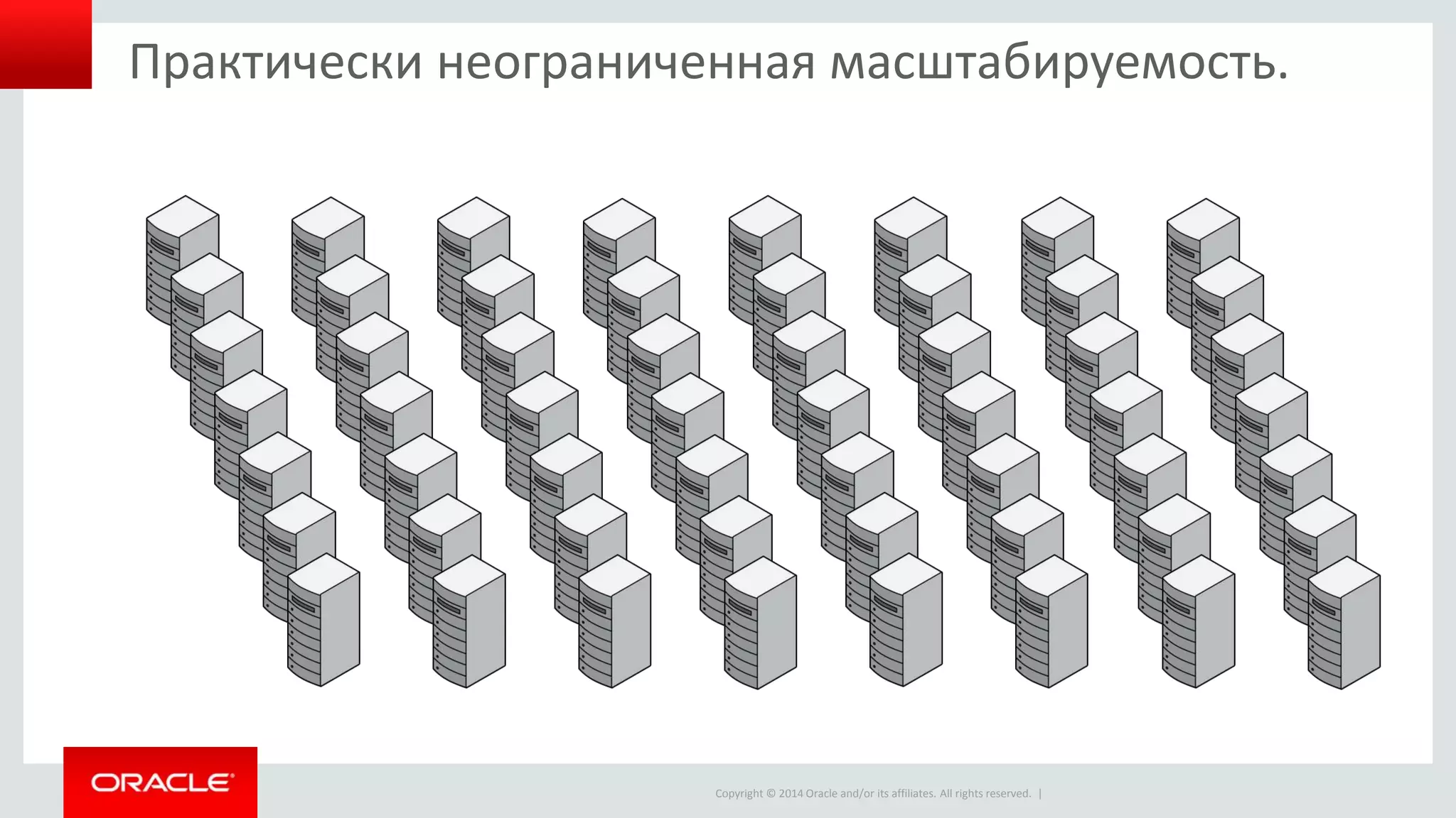 Copyright © 2014 Oracle and/or its affiliates. All rights reserved. |
Практически неограниченная масштабируемость.
 