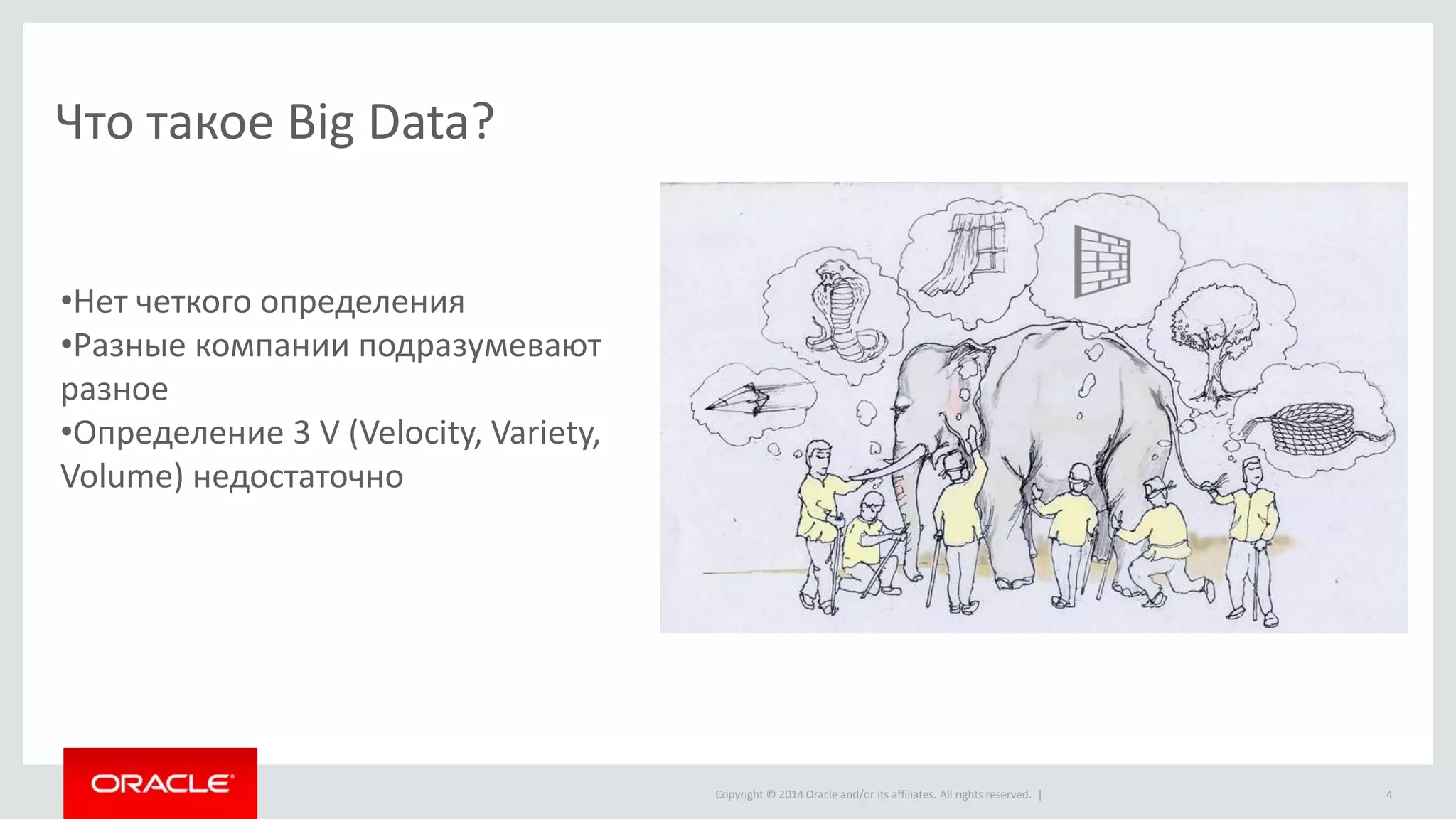 Copyright © 2014 Oracle and/or its affiliates. All rights reserved. |
Что такое Big Data?
4
•Нет четкого определения
•Разные компании подразумевают
разное
•Определение 3 V (Velocity, Variety,
Volume) недостаточно
 