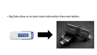 • Big Data allow us to store more information then ever before.
 
