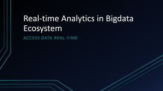 Real-time Analytics in Bigdata
Ecosystem
ACCESS DATA REAL-TIME
 